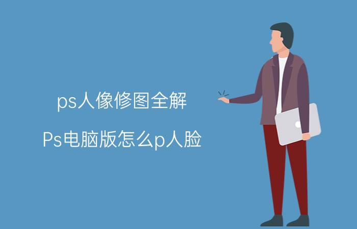 ps人像修图全解 Ps电脑版怎么p人脸？